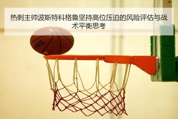 热刺主帅波斯特科格鲁坚持高位压迫的风险评估与战术平衡思考