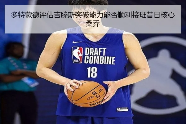 多特蒙德评估吉滕斯突破能力能否顺利接班昔日核心桑乔（c7c7）