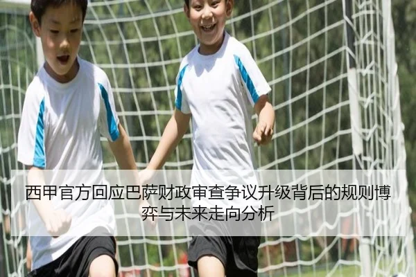 西甲官方回应巴萨财政审查争议升级背后的规则博弈与未来走向分析