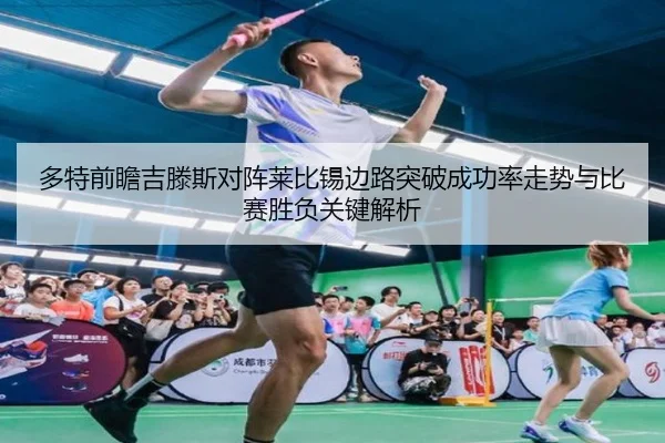 多特前瞻吉滕斯对阵莱比锡边路突破成功率走势与比赛胜负关键解析