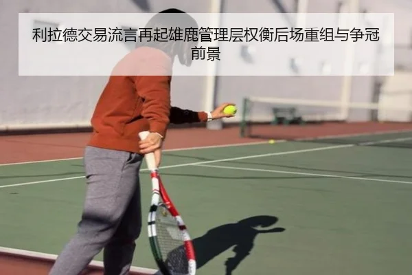 利拉德交易流言再起雄鹿管理层权衡后场重组与争冠前景