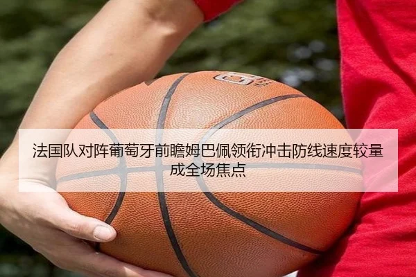 法国队对阵葡萄牙前瞻姆巴佩领衔冲击防线速度较量成全场焦点（c7c7）