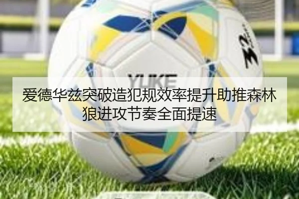 爱德华兹突破造犯规效率提升助推森林狼进攻节奏全面提速 | c7c7
